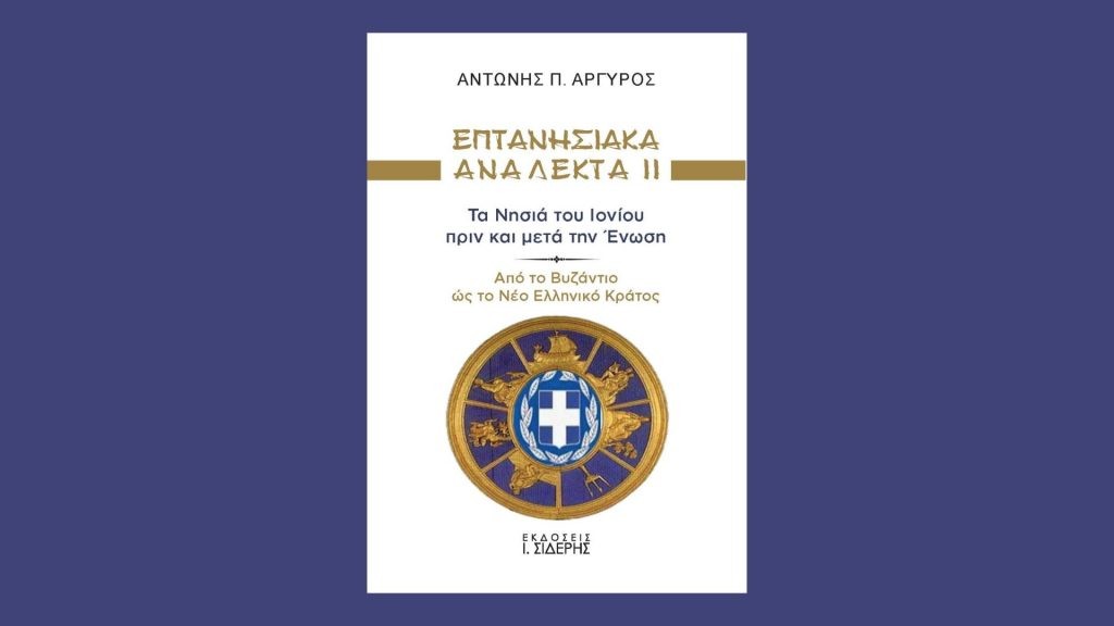 Επτανησιακά Ανάλεκτα ΙΙ – Τα Νησιά του Ιονίου πριν και μετά την Ένωση – Το βιβλίο του πρώην Νομικού Συμβούλου του ΕΚΠΑ Αντώνη Π. Αργυρού