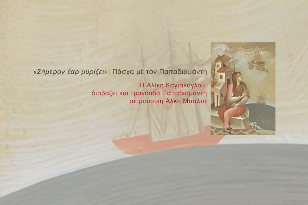 Το Ε.Κ.Π.Α. στην Πόλη: «Σήμερον ἔαρ μυρίζει»: Πάσχα μὲ τὸν Παπαδιαμάντη – Η Αλίκη Καγιαλόγλου διαβάζει και τραγουδά Παπαδιαμάντη σε μουσική Άλκη Μπαλτά [22/04/2024]