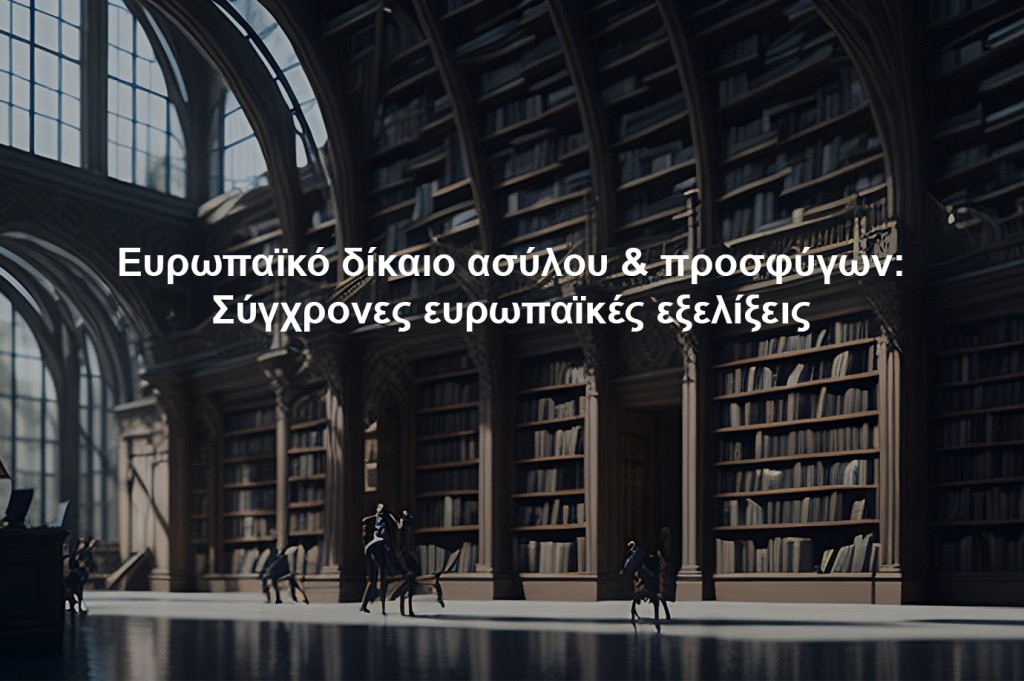 Προκήρυξη Εκπαιδευτικού Σεμιναρίου με θέμα: «Ευρωπαϊκό δίκαιο ασύλου & προσφύγων: Σύγχρονες ευρωπαϊκές εξελίξεις» [23/05 – 13/06/2024]